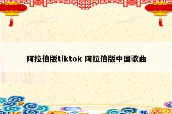阿拉伯版tiktok 阿拉伯版中国歌曲