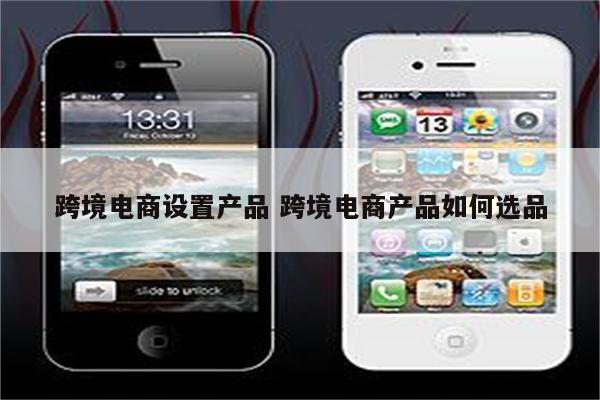 跨境电商设置产品 跨境电商产品如何选品