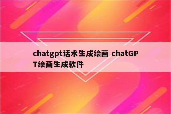 chatgpt话术生成绘画 chatGPT绘画生成软件