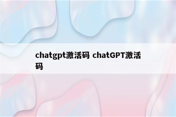 chatgpt激活码 chatGPT激活码