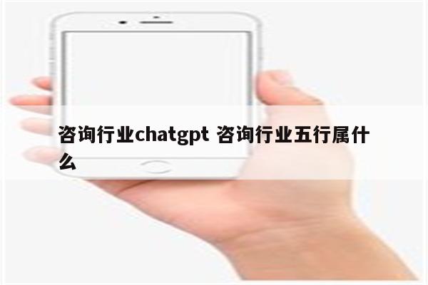 咨询行业chatgpt 咨询行业五行属什么