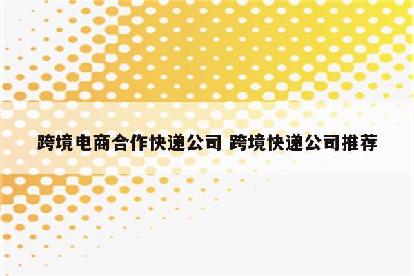 跨境电商合作快递公司 跨境快递公司推荐