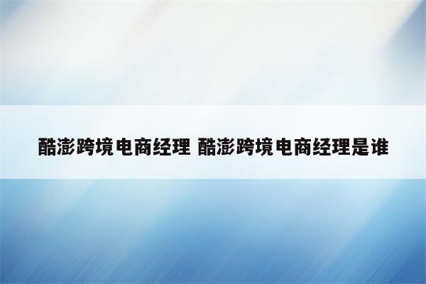 酷澎跨境电商经理 酷澎跨境电商经理是谁