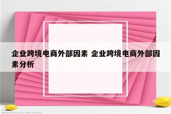 企业跨境电商外部因素 企业跨境电商外部因素分析