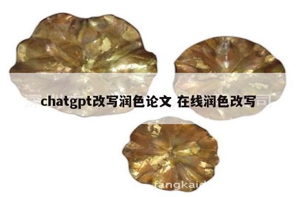 chatgpt改写润色论文 在线润色改写