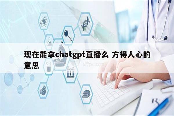 现在能拿chatgpt直播么 方得人心的意思
