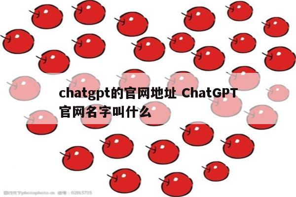 chatgpt的官网地址 ChatGPT官网名字叫什么