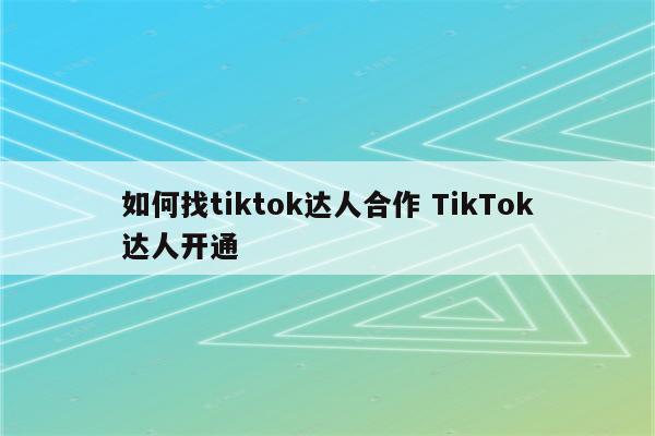 如何找tiktok达人合作 TikTok达人开通