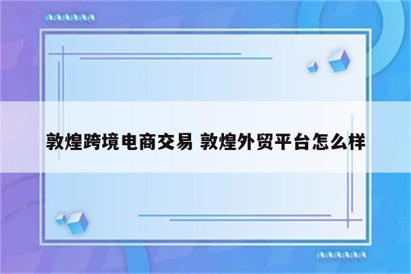 敦煌跨境电商交易 敦煌外贸平台怎么样