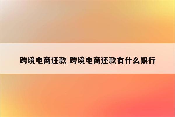 跨境电商还款 跨境电商还款有什么银行