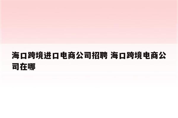海口跨境进口电商公司招聘 海口跨境电商公司在哪