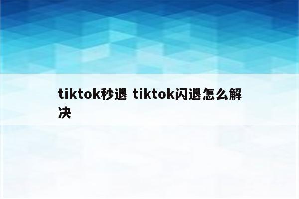 tiktok秒退 tiktok闪退怎么解决