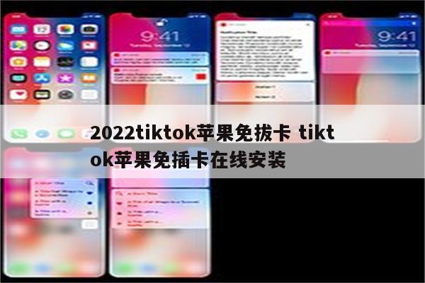 2022tiktok苹果免拔卡 tiktok苹果免插卡在线安装