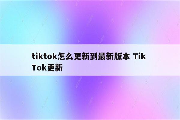 tiktok怎么更新到最新版本 Tik Tok更新