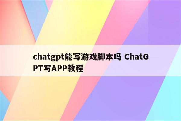chatgpt能写游戏脚本吗 ChatGPT写APP教程