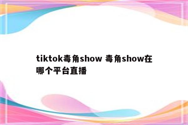 tiktok毒角show 毒角show在哪个平台直播