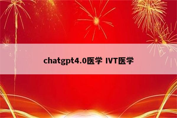 chatgpt4.0医学 IVT医学