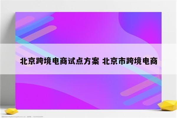 北京跨境电商试点方案 北京市跨境电商