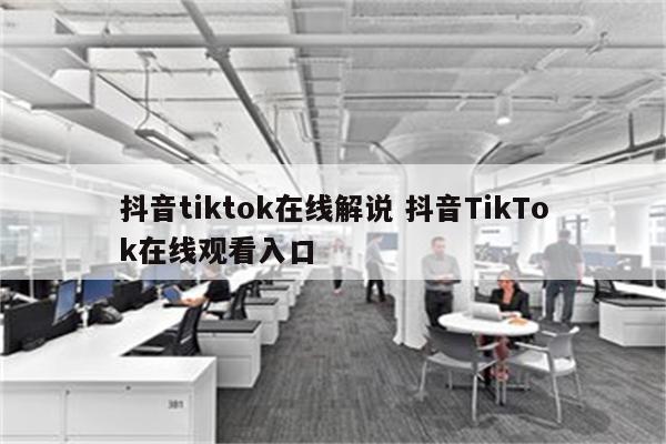 抖音tiktok在线解说 抖音TikTok在线观看入口