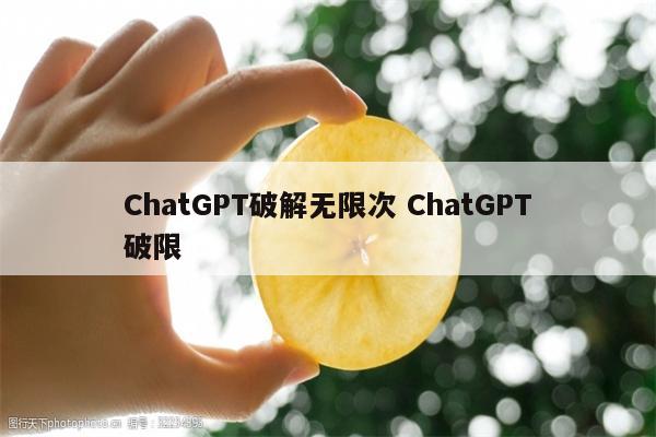 ChatGPT破解无限次 ChatGPT破限