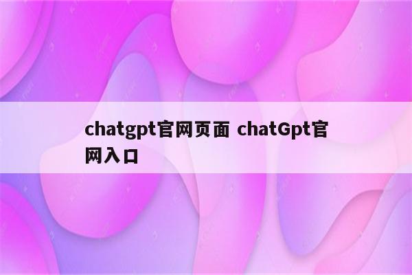 chatgpt官网页面 chatGpt官网入口