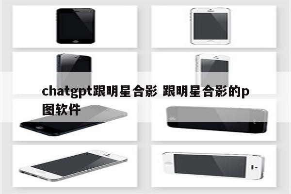chatgpt跟明星合影 跟明星合影的p图软件