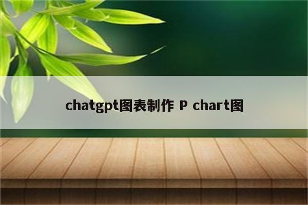 chatgpt图表制作 P chart图