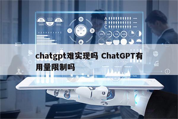 chatgpt难实现吗 ChatGPT有用量限制吗