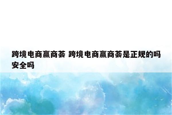 跨境电商赢商荟 跨境电商赢商荟是正规的吗安全吗