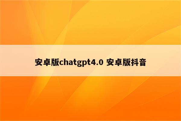 安卓版chatgpt4.0 安卓版抖音