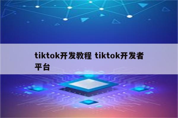 tiktok开发教程 tiktok开发者平台