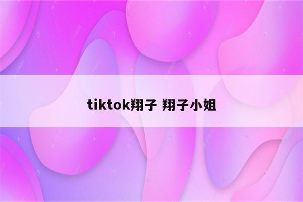 tiktok翔子 翔子小姐