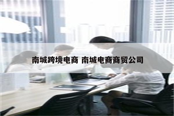南城跨境电商 南城电商商贸公司