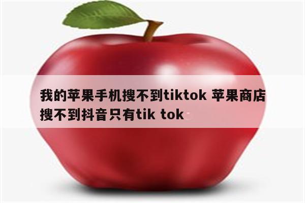 我的苹果手机搜不到tiktok 苹果商店搜不到抖音只有tik tok