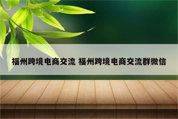 福州跨境电商交流 福州跨境电商交流群微信