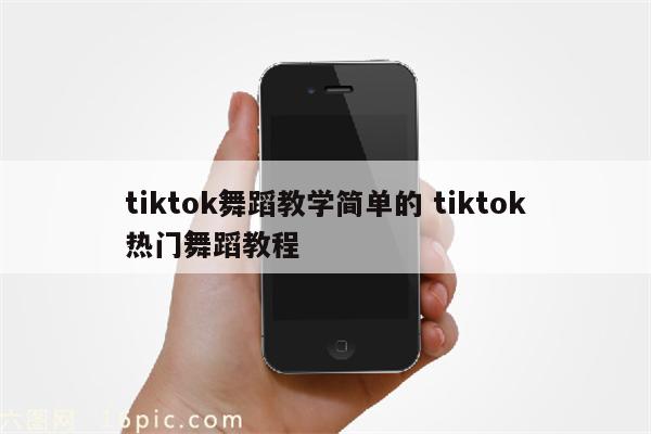tiktok舞蹈教学简单的 tiktok热门舞蹈教程