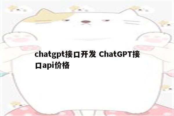 chatgpt接口开发 ChatGPT接口api价格
