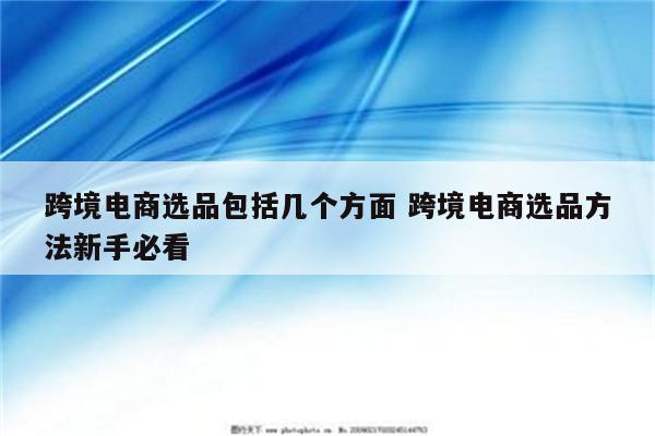 跨境电商选品包括几个方面 跨境电商选品方法新手必看