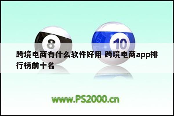 跨境电商有什么软件好用 跨境电商app排行榜前十名