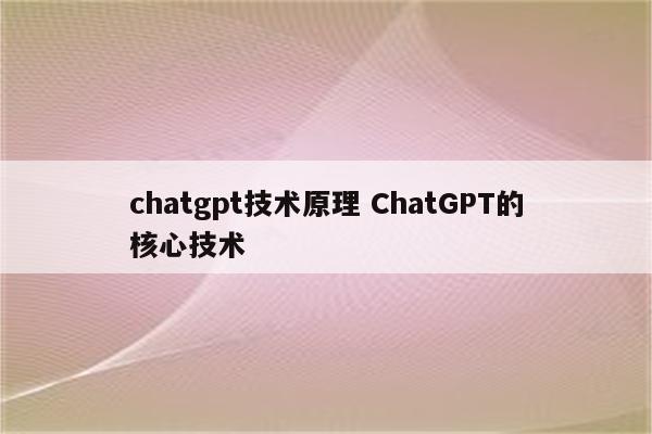 chatgpt技术原理 ChatGPT的核心技术