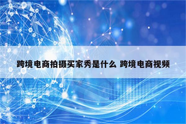 跨境电商拍摄买家秀是什么 跨境电商视频
