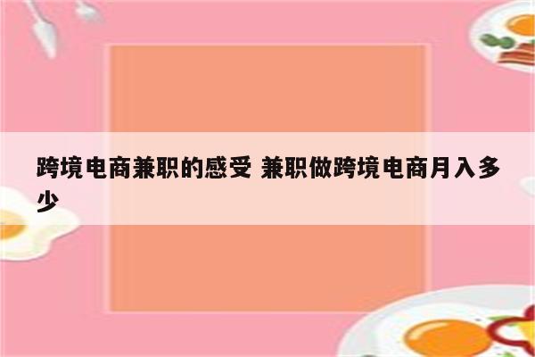 跨境电商兼职的感受 兼职做跨境电商月入多少