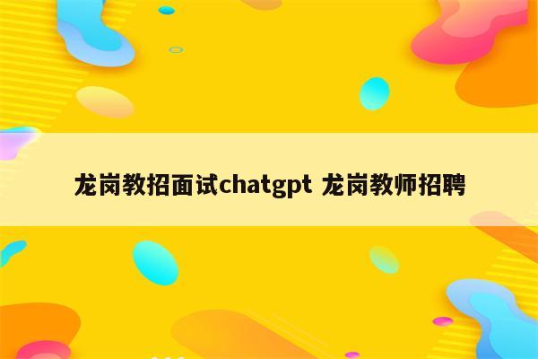 龙岗教招面试chatgpt 龙岗教师招聘