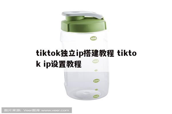 tiktok独立ip搭建教程 tiktok ip设置教程