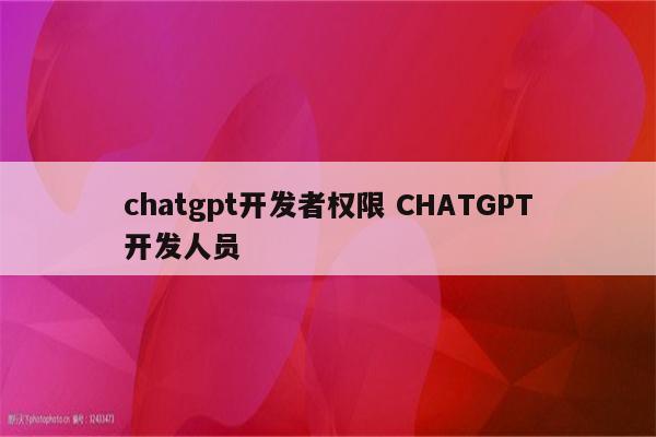 chatgpt开发者权限 CHATGPT开发人员