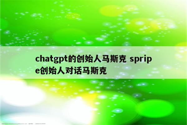 chatgpt的创始人马斯克 spripe创始人对话马斯克