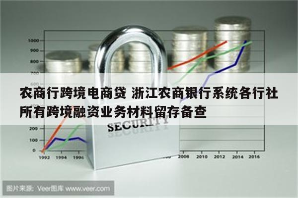 农商行跨境电商贷 浙江农商银行系统各行社所有跨境融资业务材料留存备查