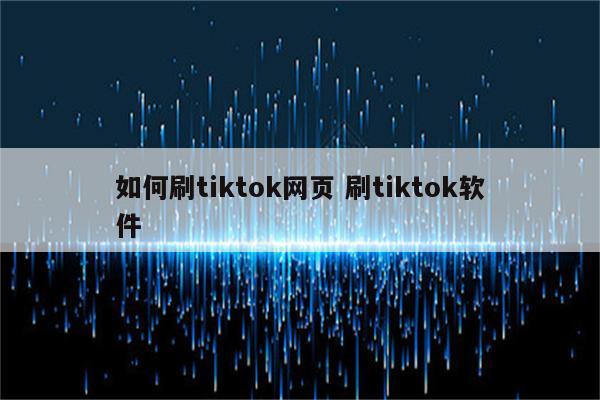 如何刷tiktok网页 刷tiktok软件
