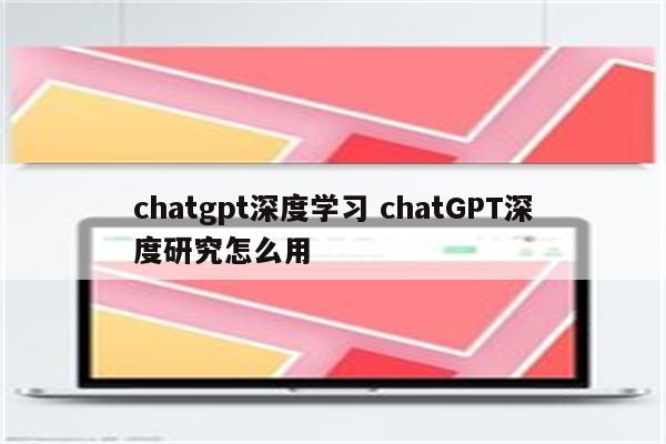 chatgpt深度学习 chatGPT深度研究怎么用