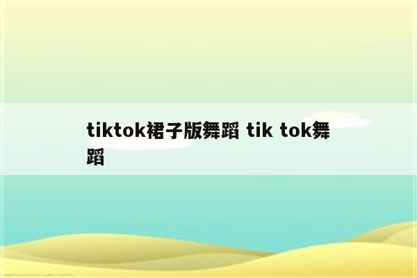 tiktok裙子版舞蹈 tik tok舞蹈